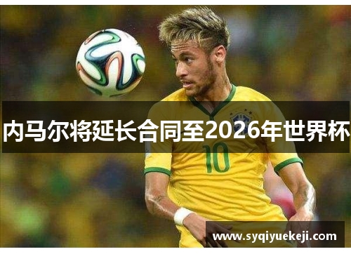 内马尔将延长合同至2026年世界杯