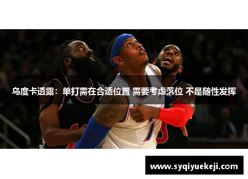 乌度卡透露：单打需在合适位置 需要考虑落位 不是随性发挥